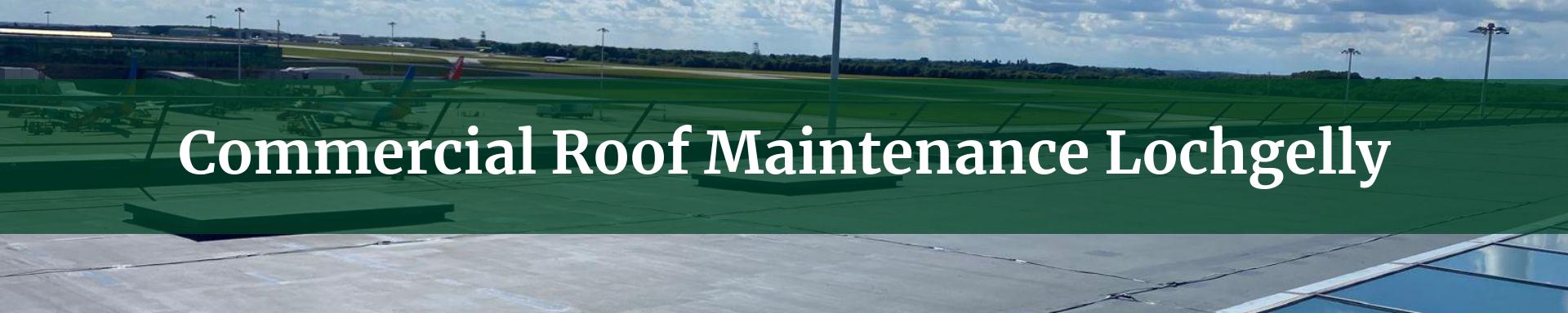 commercial roof maintenance Lochgelly